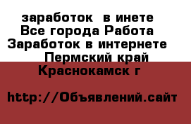  заработок  в инете - Все города Работа » Заработок в интернете   . Пермский край,Краснокамск г.